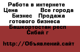 Работа в интернете › Цена ­ 1 000 - Все города Бизнес » Продажа готового бизнеса   . Башкортостан респ.,Сибай г.